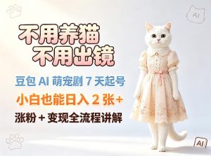 不用养猫不用出镜，豆包AI萌宠剧7天起号，小白也能日入2张+，涨粉+变现全流程讲解-副业资源站