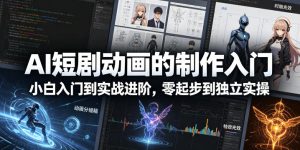 AI短剧动画的制作入门，小白入门到实战进阶，零起步到独立实操-副业资源站