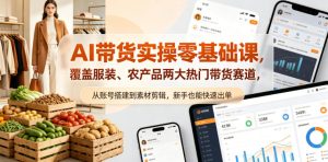 AI带货实操零基础课，覆盖服装、农产品两大热门带货赛道，从账号搭建到素材剪辑，新手也能快速出单-副业资源站