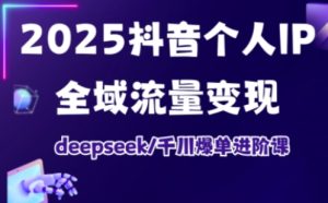 抖音个人IP全域流量变现进阶课，deepseek千川爆单进阶课（更新2026年05月）-副业资源站