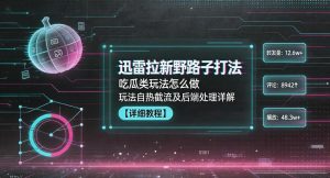 迅雷拉新野路子打法，吃瓜类玩法怎么做，玩法自热截流及后端处理详解-副业资源站