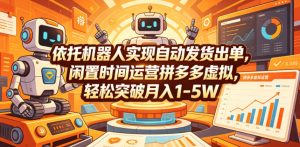 依托机器人实现自动发货出单,闲置时间运营拼多多虚拟,轻松突破月入1-5W【揭秘】-副业资源站