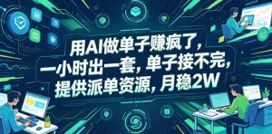 用AI做单子賺疯了，一小时出一套，单子接不完，提供派单资源，月稳2W【揭秘】-副业资源站
