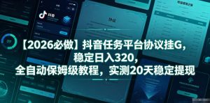 【2026必做】抖音任务平台协议挂G，稳定日入320，全自动保姆级教程，实测20天稳定提现【揭秘】-副业资源站