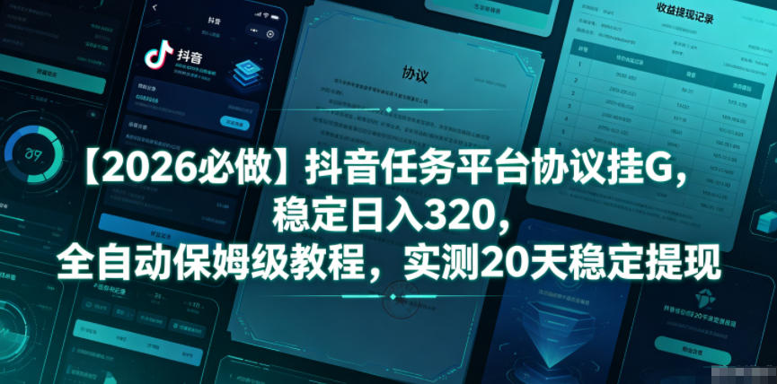 【2026必做】抖音任务平台协议挂G，稳定日入320，全自动保姆级教程，实测20天稳定提现【揭秘】-副业资源站