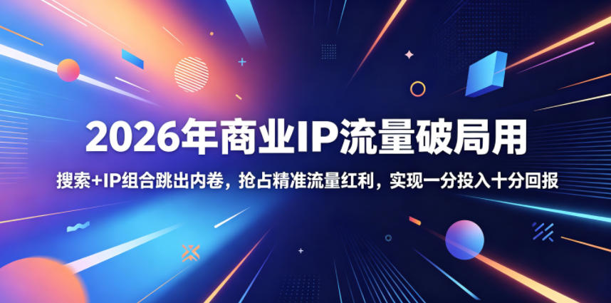 2026年商业IP流量破局用，搜索+IP组合跳出内卷，抢占精准流量红利，实现一分投入十分回报-副业资源站