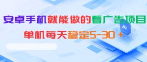 安卓手机就能做的看广告项目，单机每天稳定5-30＋-副业资源站