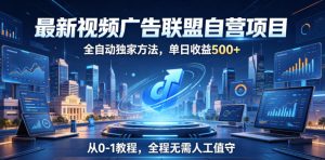 最新视频广告联盟自营项目，全自动独家方法，单日收益500+，从0-1教程，全程无需人工值守【揭秘】-副业资源站