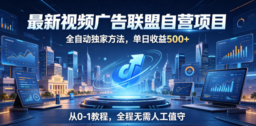 最新视频广告联盟自营项目，全自动独家方法，单日收益500+，从0-1教程，全程无需人工值守【揭秘】-副业资源站