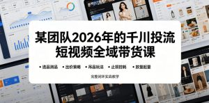 某团队2026年的千川投流短视频全域带货课，从选品测品、吊品玩法、止损控耗到放量起量，完整闭环实战教学-副业资源站