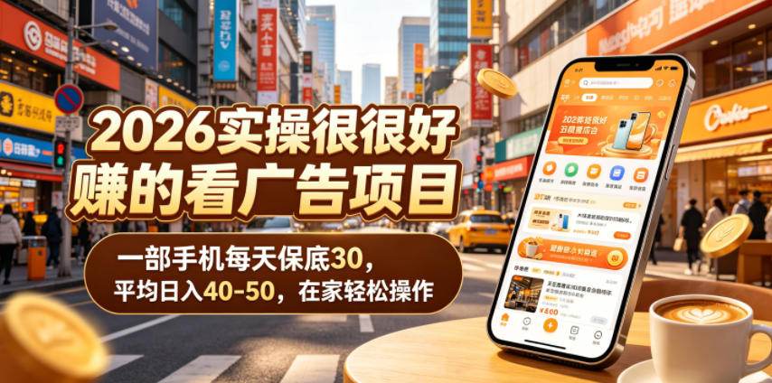 2026实操很好賺的看广告项目，一部手机每天保底30，平均日入40-50，在家轻松操作【揭秘】-副业资源站