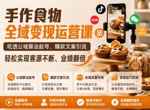 手作食物全域变现运营课，吃透公域算法起号、爆款文案引流，轻松实现客源不断、业绩翻倍-副业资源站