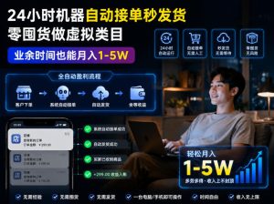 24小时机器自动接单秒发货，零囤货做虚拟类目，业余时间也能月入1-5W【揭秘】-副业资源站