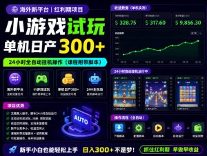 海外新平台，小游戏试玩，单机日产300+，24小时全自动挂G操作（课程附带脚本）【揭秘】-副业资源站