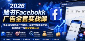 2026脸书Facebook广告全套实战课，零基础从零搭建广告体系，精准投放优化数据，解锁跨境广告稳定变现玩法-副业资源站