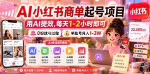 AI小红书商单起号项目，用AI提效,每天1-2小时即可，0粉就可以做，单账号月入1-3W-副业资源站
