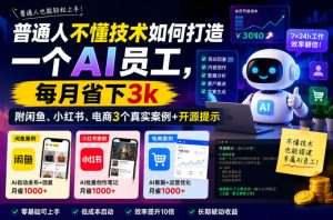 普通人不懂技术如何打造一个AI员工，每月省下3k，附闲鱼、小红书、电商3个真实案例+开源提示【文档】-副业资源站