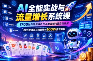 AI全能实战与流量增长系统课，1700种AI落地用法，全品类文档内容自动生成，GEO关键词与流量增长100W变现教程-副业资源站