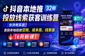 抖音本地推投放线索获客训练营32期，全流程实战，告别本地投放空耗、成本高、线索差【6月新课】-副业资源站