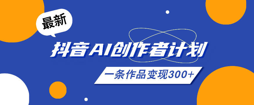 26年最新抖音AI创作者计划实操课程，一条作品变现300+-副业资源站