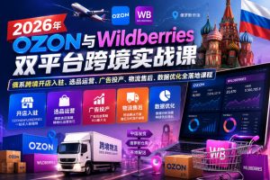 2026年OZON与Wildberries双平台跨境实战课，俄系跨境开店入驻、选品运营、广告投产、物流售后、数据优化全落地课程-副业资源站