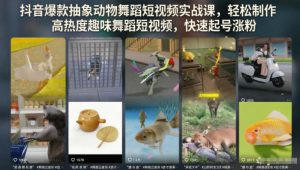 抖音爆款抽象动物舞蹈短视频实战课,轻松制作高热度趣味舞蹈短视频,快速起号涨粉-副业资源站
