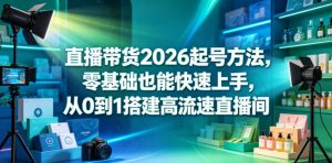直播带货2026起号方法，零基础也能快速上手，从0到1搭建高流速直播间-副业资源站