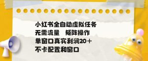 小红书全自动虚拟任务，矩阵操作无需流量，单窗口20+真实收益，不卡配置和窗口【揭秘】-副业资源站