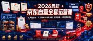 2026最新京东自营全套运营课,从入驻资质、入仓规则到毛保谈判、采销沟通,全流程避坑落地-副业资源站