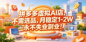 拼多多虚拟AI店，不需选品，月稳定1-2W，永不失业副业！【揭秘】-副业资源站