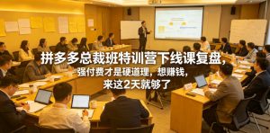 拼多多总裁班特训营下线课复盘,强付费才是硬道理,想賺钱,来这2天就够了-副业资源站