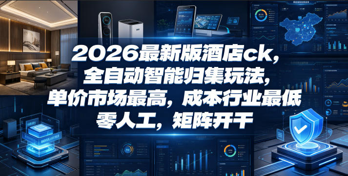 2026最新版酒店ck，全自动智能归集玩法，单价市场最高，成本行业最低，零人工，矩阵开干【揭秘】-副业资源站