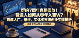 群响7周年直播回放！普通人如何从零年入百W？拆解大厂、草根、实体多赛道创业变现玩法-副业资源站
