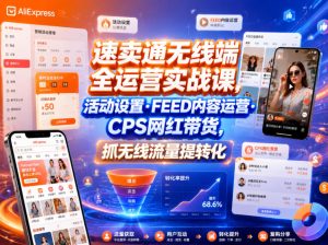 速卖通无线端全运营实战课，活动设置・FEED内容运营・CPS网红带货，抓无线流量提转化-副业资源站