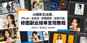 AI摄影实战课,PS+AI・全技法・修图提效・创意升级,修图副业接单变现教程-副业资源站