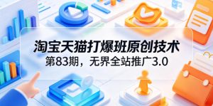 淘宝天猫打爆班原创技术第83期，无界全站推广3.0，实现店铺高投产爆单增收-副业资源站