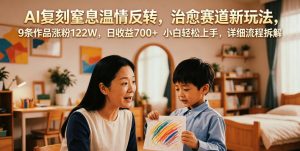 AI复刻窒息温情反转,治愈赛道新玩法,9条作品涨粉122W,日收益700+ 小白轻松上手,详细流程拆解-副业资源站