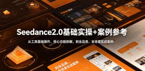 Seedance2.0基础实操+案例参考，从工具基础操作、核心功能拆解，到全品类、全场景实战案例参考全覆盖-副业资源站