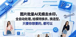 图片批量AI无痕去水印，全自动处理，给模特换衣、换造型，只要你想要的，都可以(软件+视频教程)-副业资源站