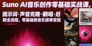Suno AI音乐创作实战课,提示词・声音克隆・翻唱・后期全流程,零基础做音乐接单变现-副业资源站