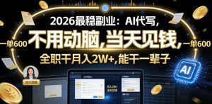 2026最稳副业:AI代写,不用动脑,当天见钱,一单600,全职干月入2W+,能干一辈子【揭秘】-副业资源站