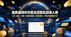 速卖通海外托管全流程实战课入驻・选品・合规・运营全链路，降本提效，带动店铺销量与收益增长-副业资源站