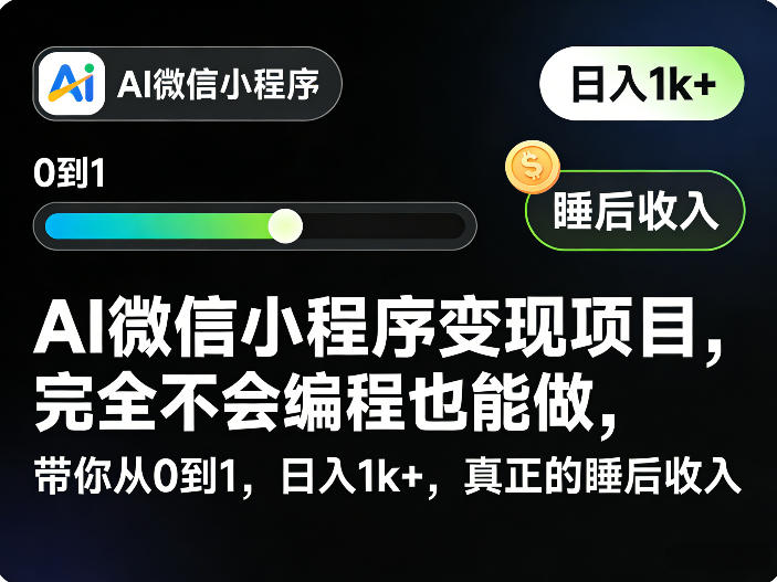 AI微信小程序变现项目，完全不会编程也能做，带你从0到1，日入1k+，真正的睡后收入（完结）-副业资源站