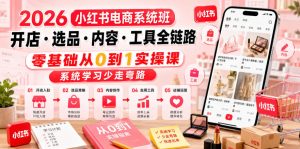 2026小红书电商系统班开店・选品・内容・工具全链路，零基础从0到1实操课，系统学习少走弯路-副业资源站