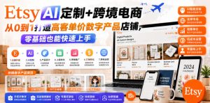 Etsy AI定制+跨境电商，从0到1打造高客单价数字产品店铺，零基础也能快速上手-副业资源站