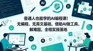 普通人也能学的AI编程课!无编程、无英文基础,借助AI做工具、解难题,全程实操落地(更新6月)-副业资源站