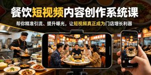 餐饮短视频内容创作系统课，帮你精准引流、提升曝光，让短视频真正成为门店增长利器-副业资源站