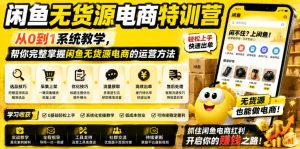 闲鱼无货源电商特训营,从0到1系统教学,帮你完整掌握闲鱼无货源电商的运营方法-副业资源站