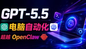 GPT-5.5+Codex全自动操控电脑和浏览器！彻底取代OpenClaw+Hermes Agent，实现高效率自动化工作-副业资源站