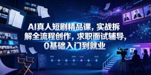 AI真人短剧精品课，实战拆解全流程创作，求职面试辅导，0基础入门到就业-副业资源站